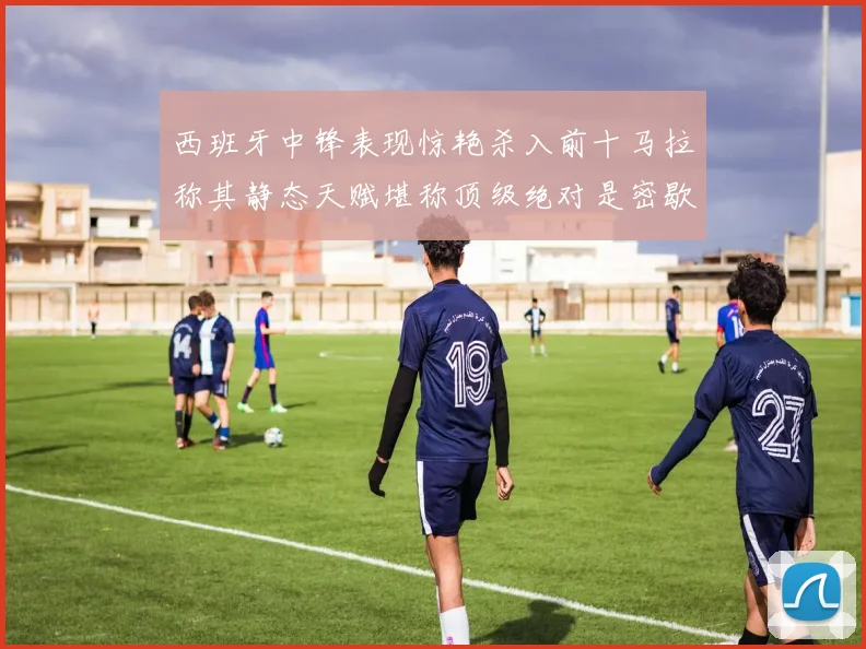 西班牙中锋表现惊艳杀入前十马拉称其静态天赋堪称顶级绝对是密歇根夺冠功臣