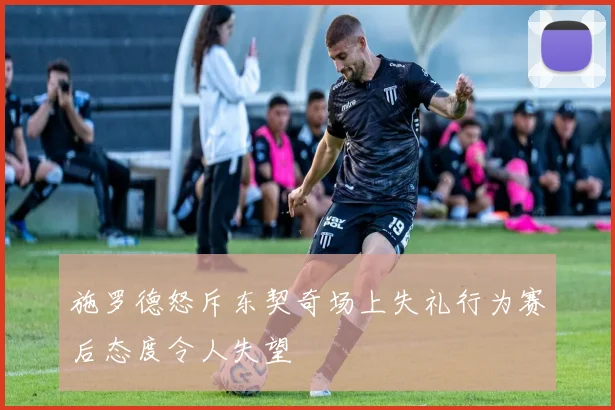 施罗德怒斥东契奇场上失礼行为赛后态度令人失望