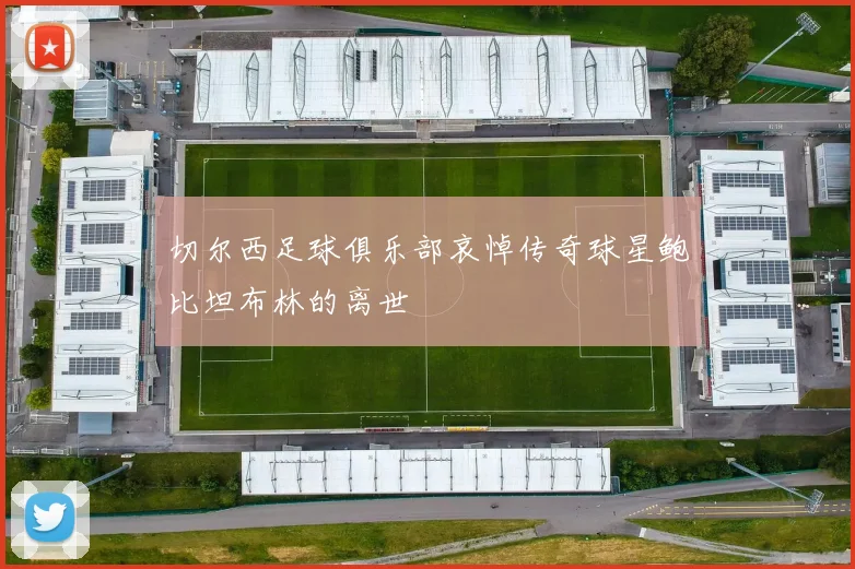切尔西足球俱乐部哀悼传奇球星鲍比坦布林的离世