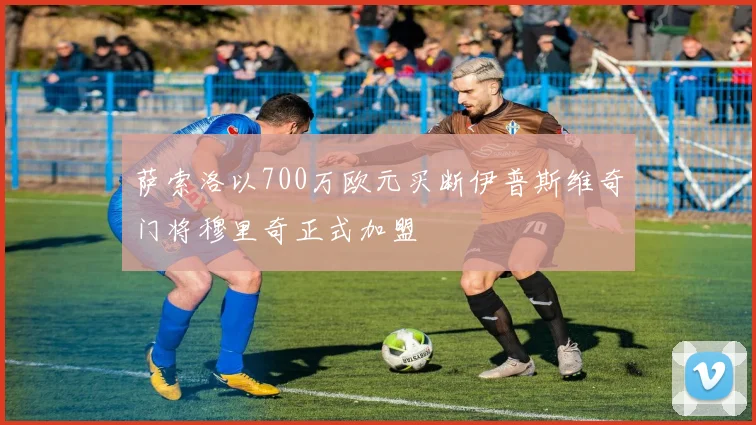 萨索洛以700万欧元买断伊普斯维奇门将穆里奇正式加盟