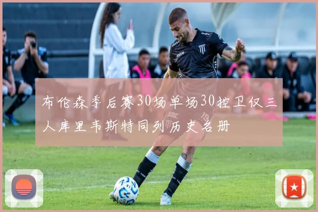 布伦森季后赛30场单场30控卫仅三人库里韦斯特同列历史名册