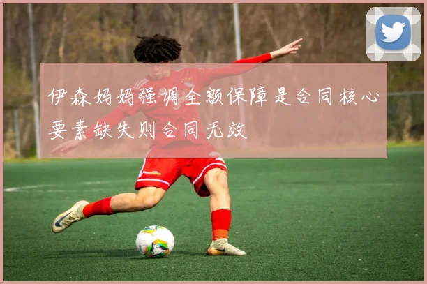 伊森妈妈强调全额保障是合同核心要素缺失则合同无效
