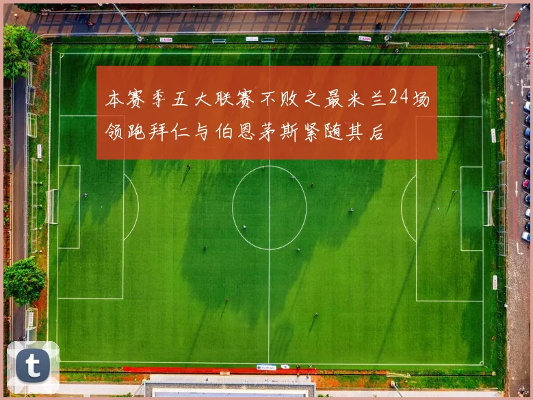 本赛季五大联赛不败之最米兰24场领跑拜仁与伯恩茅斯紧随其后