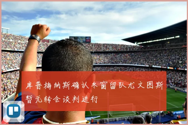 库普梅纳斯确认冬窗留队尤文图斯暂无转会谈判进行