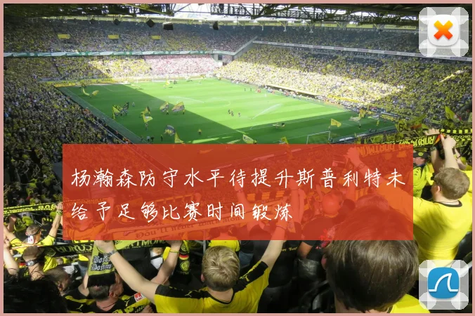 杨瀚森防守水平待提升斯普利特未给予足够比赛时间锻炼