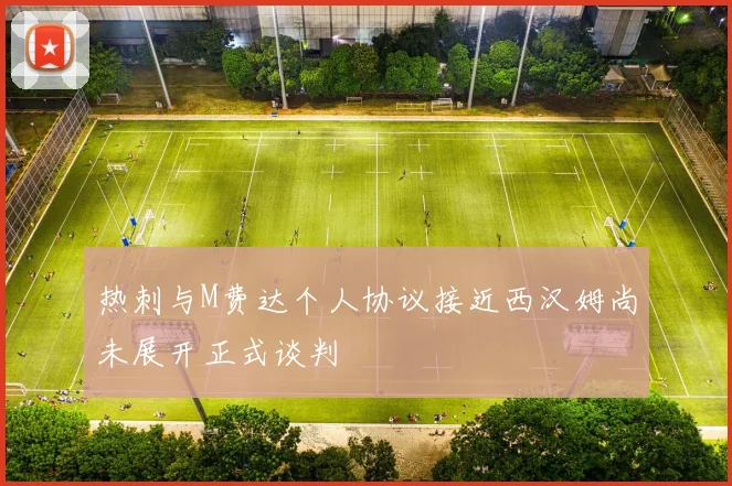 热刺与M费达个人协议接近西汉姆尚未展开正式谈判