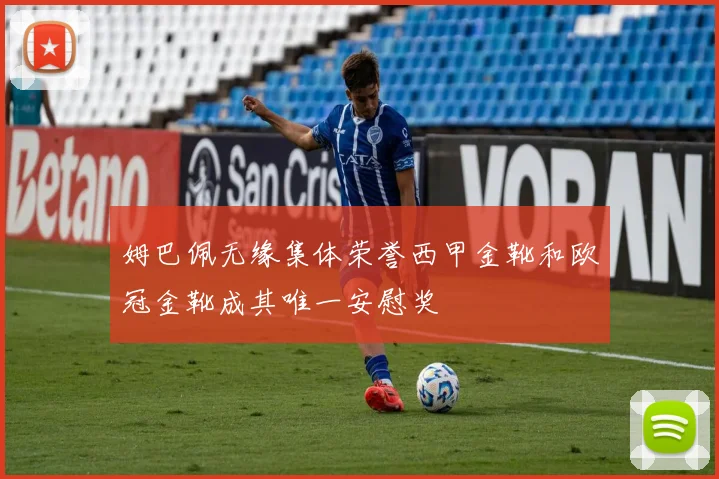 姆巴佩无缘集体荣誉西甲金靴和欧冠金靴成其唯一安慰奖