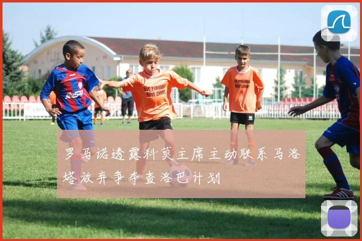 罗马诺透露科莫主席主动联系马洛塔放弃争夺查洛巴计划