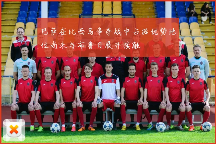 巴萨在比西乌争夺战中占据优势地位尚未与布鲁日展开接触